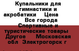 Купальники для гимнастики и акробатики  › Цена ­ 1 500 - Все города Спортивные и туристические товары » Другое   . Московская обл.,Электрогорск г.